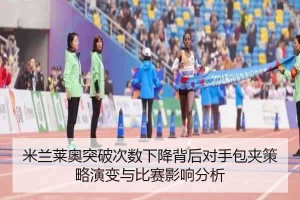 米兰莱奥突破次数下降背后对手包夹策略演变与比赛影响分析