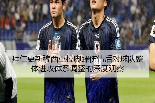 拜仁更新穆西亚拉脚踝伤情后对球队整体进攻体系调整的深度观察